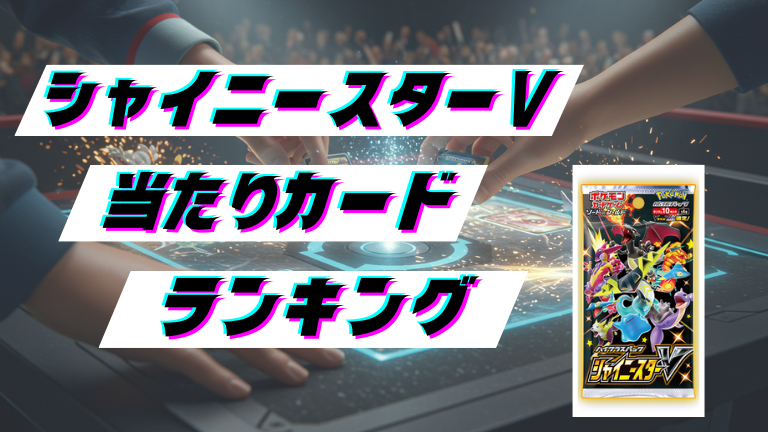 シャイニースターVの当たりカードランキング！最新の買取価格相場とレア別封入率一覧まとめ