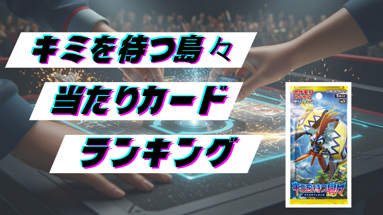 キミを待つ島々の当たりカードランキング！最新の買取価格相場とレア別封入率一覧まとめ