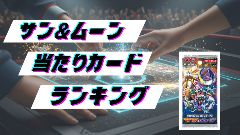 サン＆ムーンの当たりカードランキング！最新の買取価格相場とレア別封入率一覧まとめ