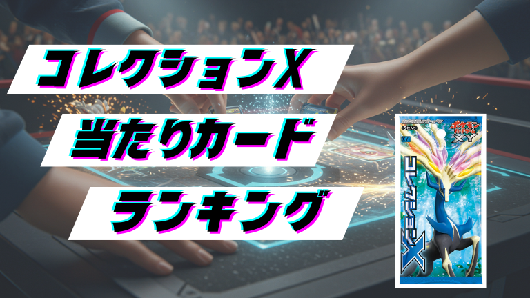 コレクションXの当たりカードランキング！最新の買取価格相場とレア別封入率一覧まとめ