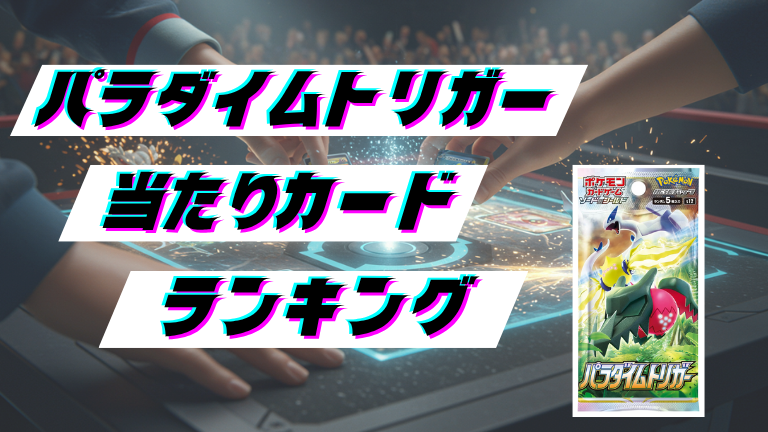 パラダイムトリガーの当たりカードランキング！最新の買取価格相場とレア別封入率一覧まとめ