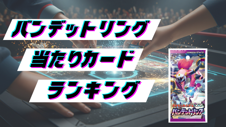 バンデットリングの当たりカードランキング！最新の買取価格相場とレア別封入率一覧まとめ