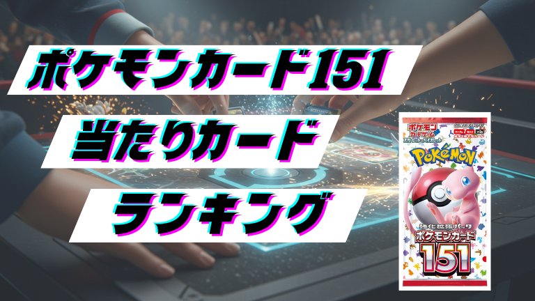 ポケモンカード151の当たりカードランキング！最新の買取価格相場とレア別封入率一覧まとめ