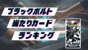 ブラックボルトの当たりカードランキング!最新の買取価格相場とレア別封入率一覧まとめ