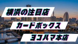 【店舗紹介】カードボックス ヨコハマ本店（平沼橋駅徒歩5分 横浜駅西口徒歩5分）