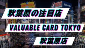 【店舗紹介】VALUABLE CARD TOKYO 秋葉原店